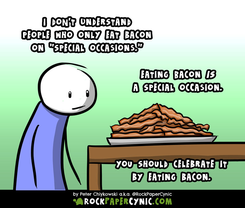 Why It's Stupid to Only Eat Bacon on Special Occasions we offer an argument as to why bacon should be eaten on EVERY occasion