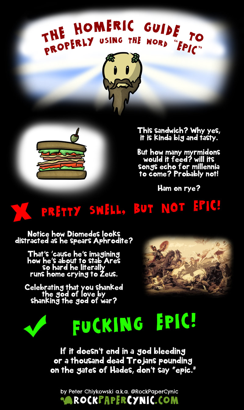 The Homeric Guide to Properly Using the Word EPIC the epic Greek poet Homer uses The Iliad to demonstrate the difference between something epic, like, say, Diomedes stabbing people, to something not epic (a sandwich)