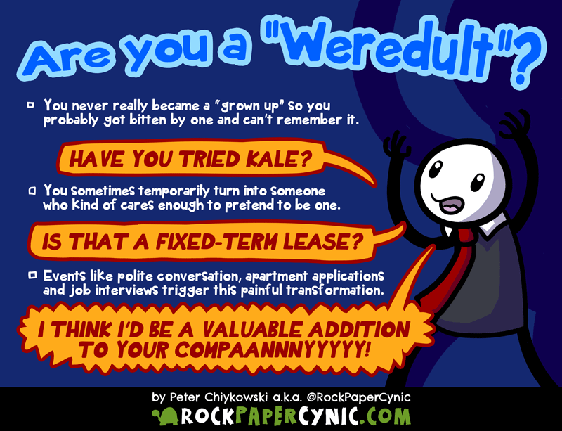 Are you a 'WEREDULT'? we investigate the modern phenomenon of the weredult, a creature that undergoes a horrible transformation into someone who kind of pretends to care about being a grown up sometimes. Maybe they got bitten by a grown up? I don't know.