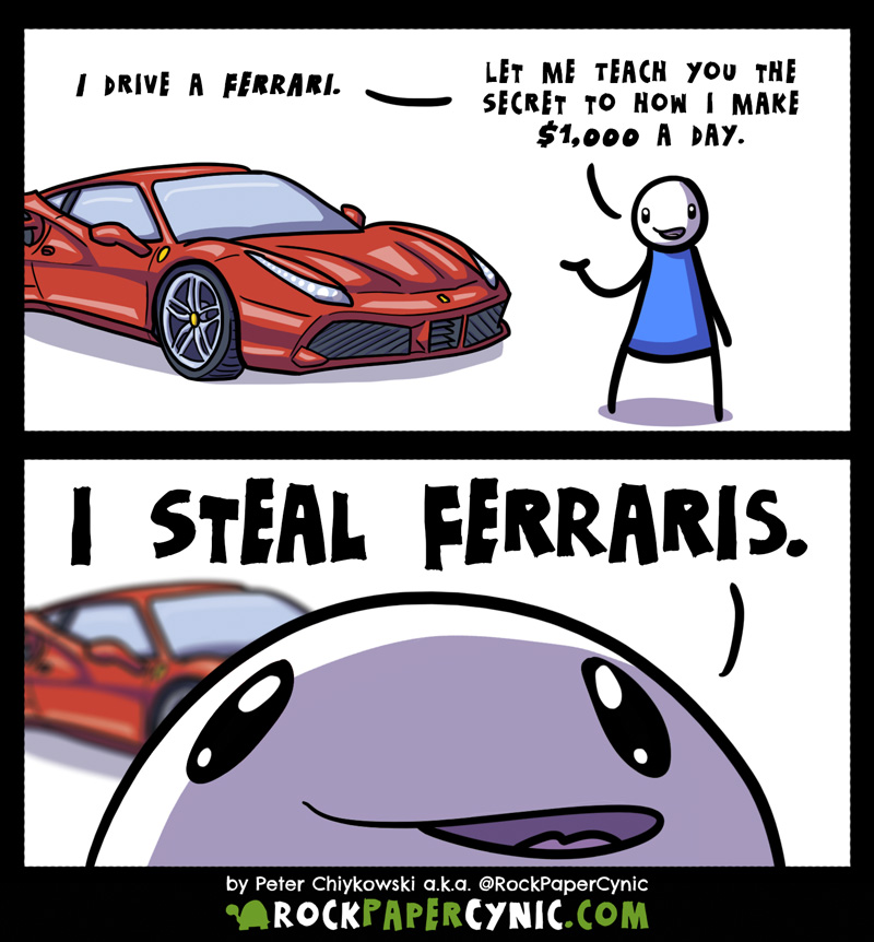 When I see ads saying I DRIVE A FERRARI I'LL TEACH YOU HOW TO GET RICH Seriously, those ads where someone says they drive a Ferrari and expects that to be proof of concept, method and success for getting rich, I just assume the following...